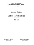 Annual Bulletin of Vital Statistics For The Year 1967 by Tennessee. Department of Health